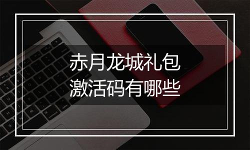赤月龙城礼包激活码有哪些