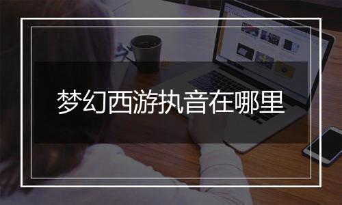 梦幻西游执音在哪里