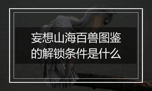 妄想山海百兽图鉴的解锁条件是什么