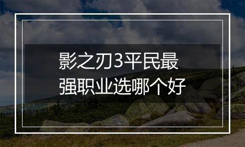 影之刃3平民最强职业选哪个好