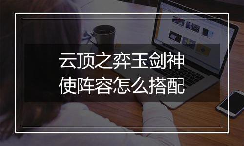 云顶之弈玉剑神使阵容怎么搭配