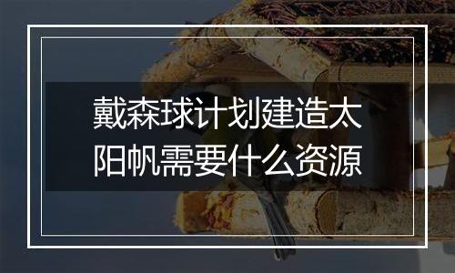 戴森球计划建造太阳帆需要什么资源