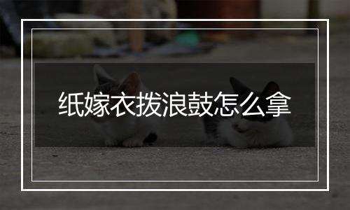 纸嫁衣拨浪鼓怎么拿