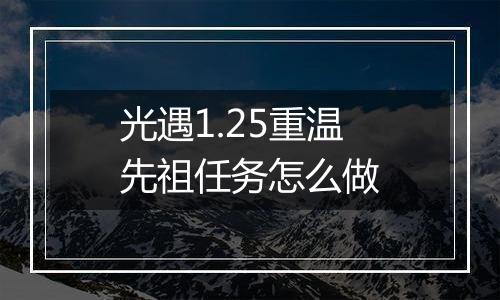 光遇1.25重温先祖任务怎么做