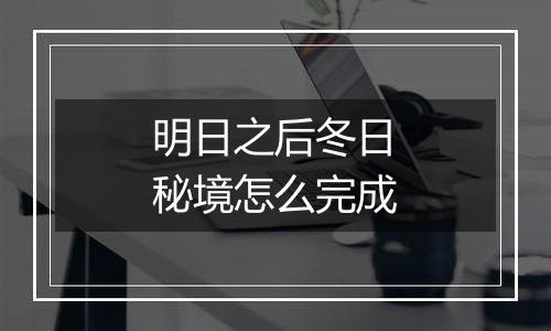 明日之后冬日秘境怎么完成