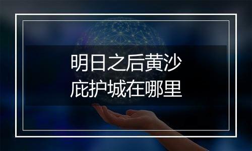 明日之后黄沙庇护城在哪里