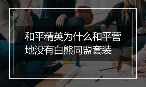 和平精英为什么和平营地没有白熊同盟套装