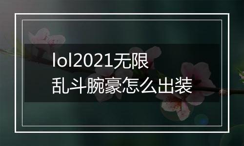 lol2021无限乱斗腕豪怎么出装