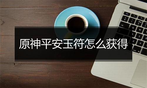 原神平安玉符怎么获得