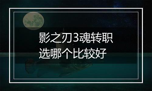 影之刃3魂转职选哪个比较好