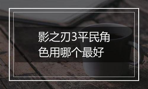 影之刃3平民角色用哪个最好