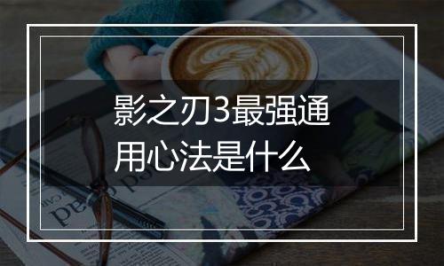 影之刃3最强通用心法是什么