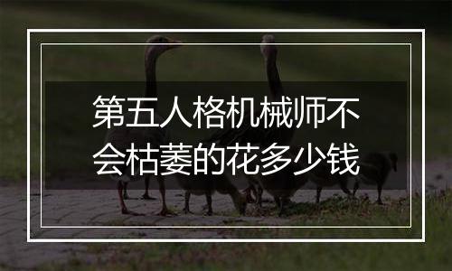 第五人格机械师不会枯萎的花多少钱