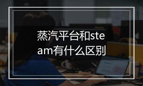 蒸汽平台和steam有什么区别