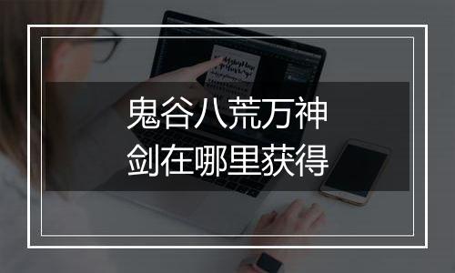鬼谷八荒万神剑在哪里获得