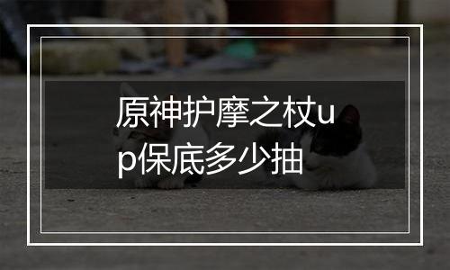 原神护摩之杖up保底多少抽