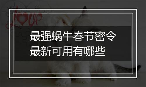 最强蜗牛春节密令最新可用有哪些