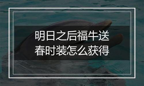 明日之后福牛送春时装怎么获得