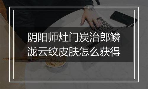 阴阳师灶门炭治郎鳞泷云纹皮肤怎么获得