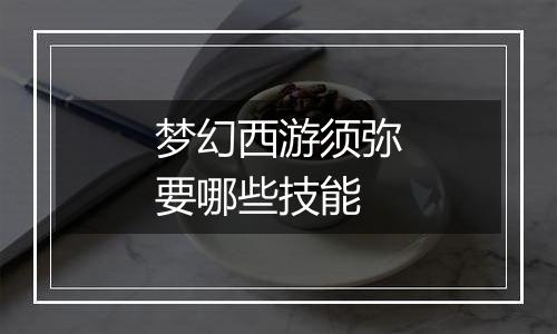 梦幻西游须弥要哪些技能