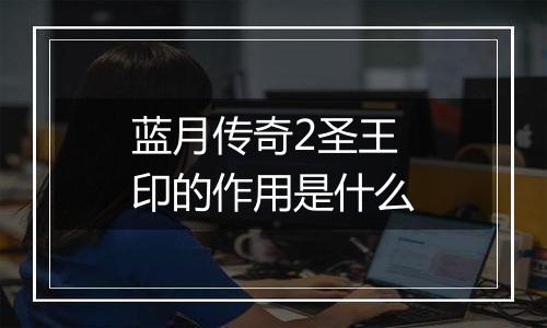 蓝月传奇2圣王印的作用是什么