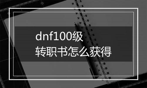 dnf100级转职书怎么获得