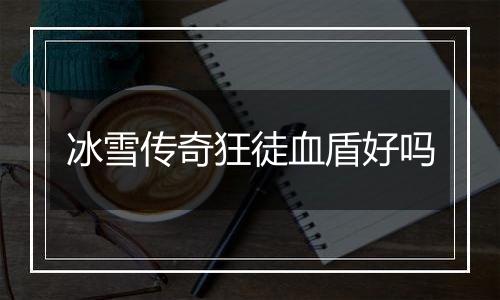 冰雪传奇狂徒血盾好吗