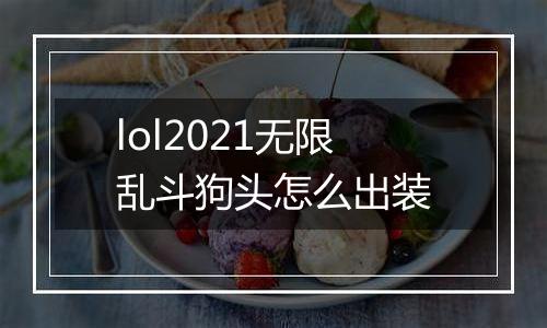 lol2021无限乱斗狗头怎么出装