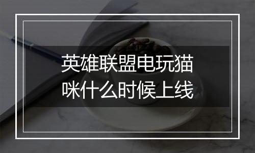 英雄联盟电玩猫咪什么时候上线