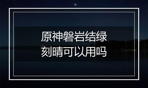 原神磐岩结绿刻晴可以用吗