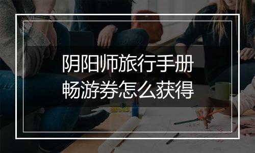 阴阳师旅行手册畅游券怎么获得