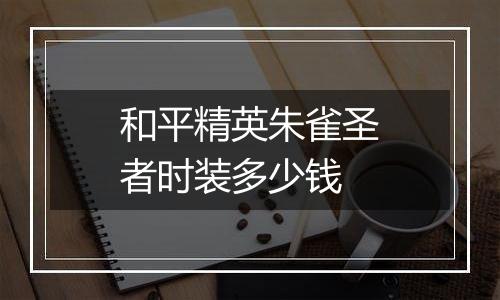 和平精英朱雀圣者时装多少钱