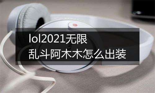 lol2021无限乱斗阿木木怎么出装