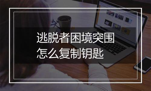 逃脱者困境突围怎么复制钥匙