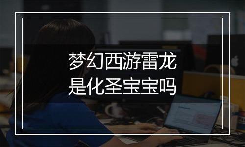 梦幻西游雷龙是化圣宝宝吗