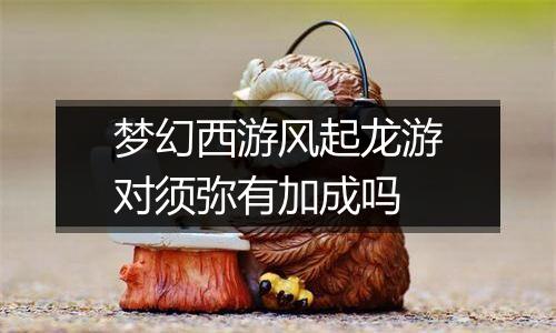 梦幻西游风起龙游对须弥有加成吗