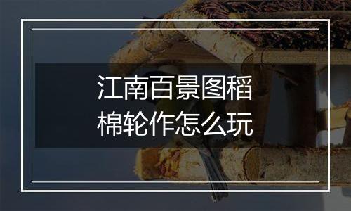 江南百景图稻棉轮作怎么玩