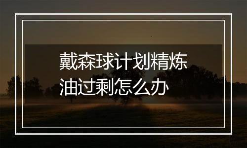 戴森球计划精炼油过剩怎么办
