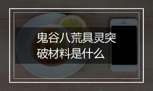 鬼谷八荒具灵突破材料是什么