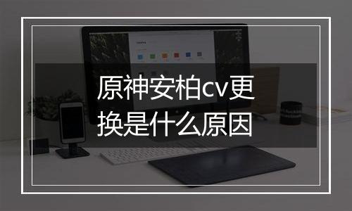 原神安柏cv更换是什么原因