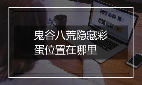 鬼谷八荒隐藏彩蛋位置在哪里