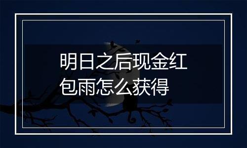 明日之后现金红包雨怎么获得
