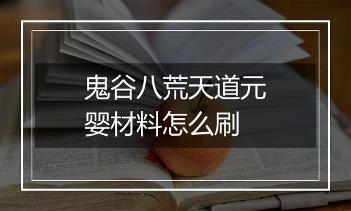 鬼谷八荒天道元婴材料怎么刷