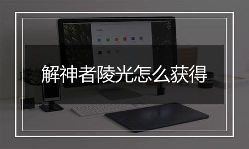 解神者陵光怎么获得