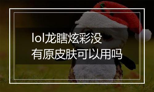 lol龙瞎炫彩没有原皮肤可以用吗