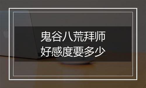 鬼谷八荒拜师好感度要多少