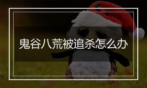 鬼谷八荒被追杀怎么办