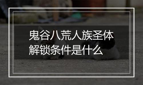 鬼谷八荒人族圣体解锁条件是什么