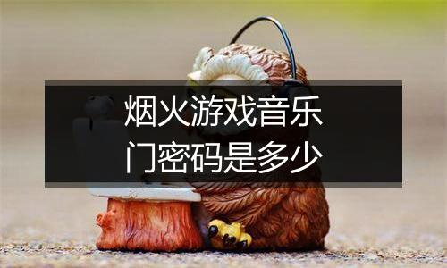 烟火游戏音乐门密码是多少