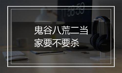 鬼谷八荒二当家要不要杀